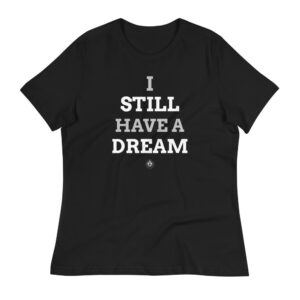 I Still Have a Dream Women’s Relaxed T-Shirt